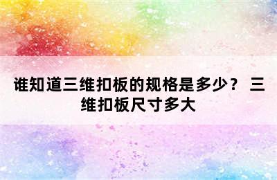 谁知道三维扣板的规格是多少？ 三维扣板尺寸多大